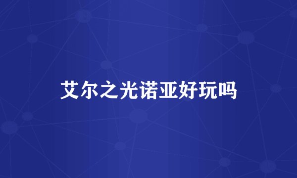 艾尔之光诺亚好玩吗