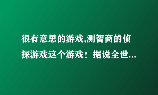 很有意思的游戏,测智商的侦探游戏这个游戏！据说全世界也只有不到4000人可以走出这间屋子! 找到0－6 件智