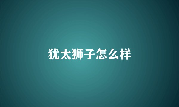 犹太狮子怎么样