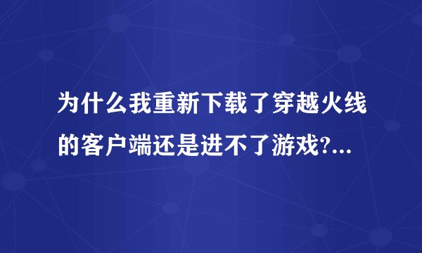 为什么我重新下载了穿越火线的客户端还是进不了游戏?说什么游戏文件损坏