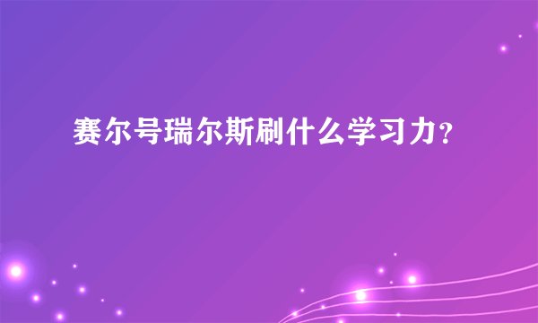 赛尔号瑞尔斯刷什么学习力？
