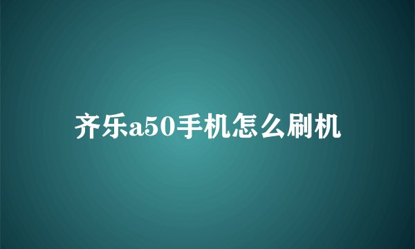 齐乐a50手机怎么刷机