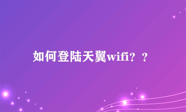 如何登陆天翼wifi？？