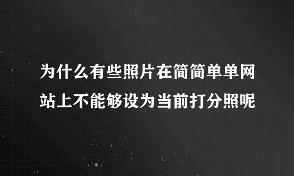 为什么有些照片在简简单单网站上不能够设为当前打分照呢