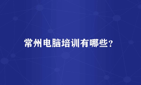 常州电脑培训有哪些？