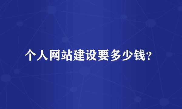 个人网站建设要多少钱？