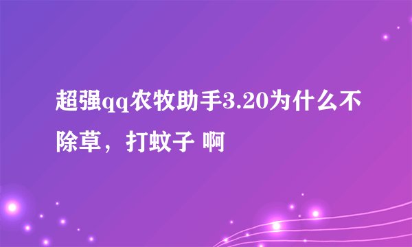 超强qq农牧助手3.20为什么不除草，打蚊子 啊