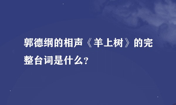 郭德纲的相声《羊上树》的完整台词是什么？