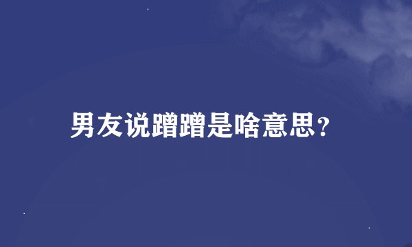 男友说蹭蹭是啥意思？