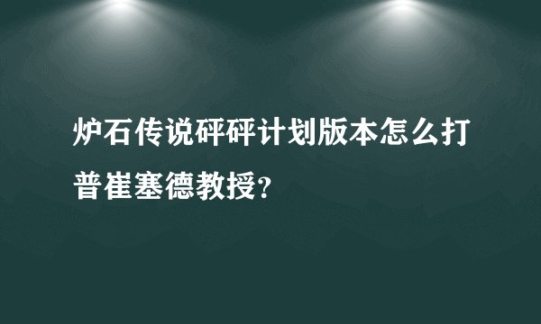 炉石传说砰砰计划版本怎么打普崔塞德教授？