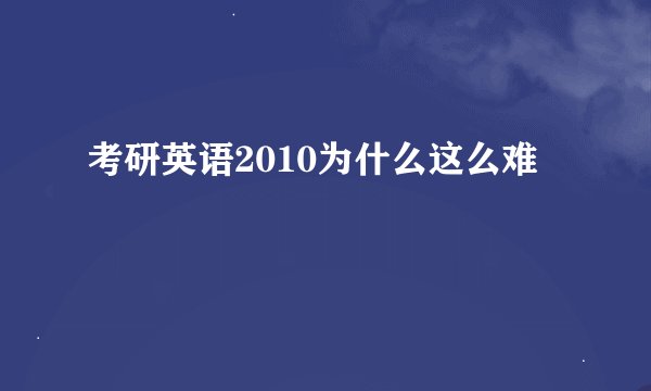 考研英语2010为什么这么难