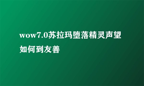 wow7.0苏拉玛堕落精灵声望如何到友善