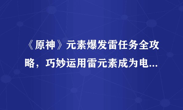 《原神》元素爆发雷任务全攻略，巧妙运用雷元素成为电闪雷鸣的主宰！