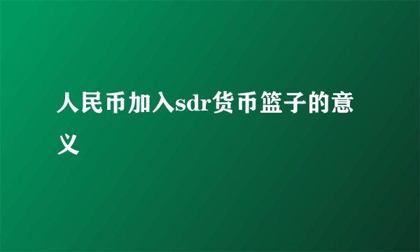 人民币加入sdr货币篮子的意义