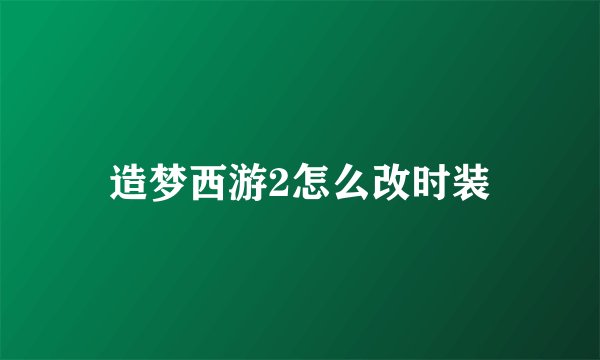 造梦西游2怎么改时装