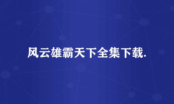 风云雄霸天下全集下载.