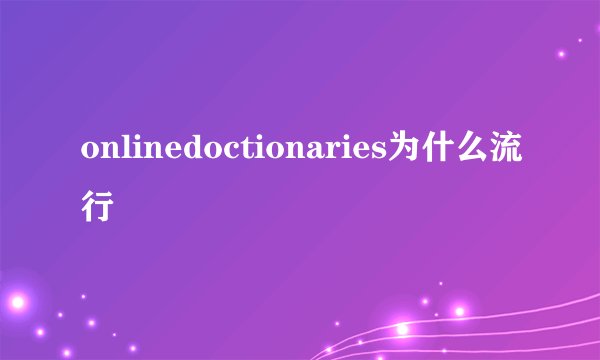 onlinedoctionaries为什么流行
