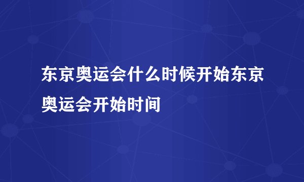 东京奥运会什么时候开始东京奥运会开始时间