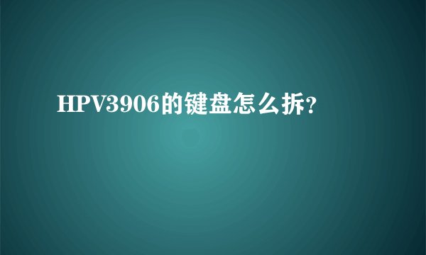 HPV3906的键盘怎么拆？
