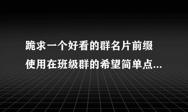 跪求一个好看的群名片前缀 使用在班级群的希望简单点 我是九班的、、