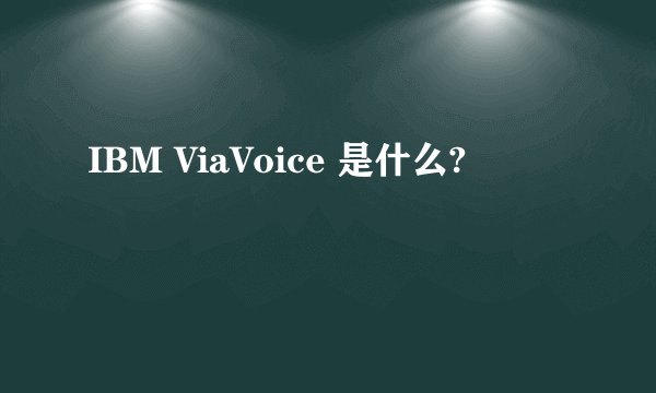 IBM ViaVoice 是什么?