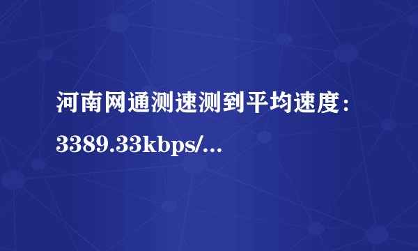 河南网通测速测到平均速度：3389.33kbps/秒 网速正常吗