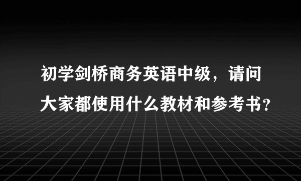 初学剑桥商务英语中级，请问大家都使用什么教材和参考书？