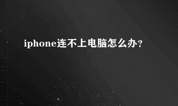 iphone连不上电脑怎么办？