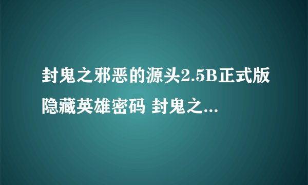 封鬼之邪恶的源头2.5B正式版隐藏英雄密码 封鬼之邪恶的源头攻略