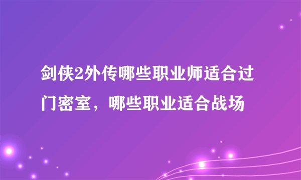 剑侠2外传哪些职业师适合过门密室，哪些职业适合战场