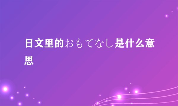 日文里的おもてなし是什么意思