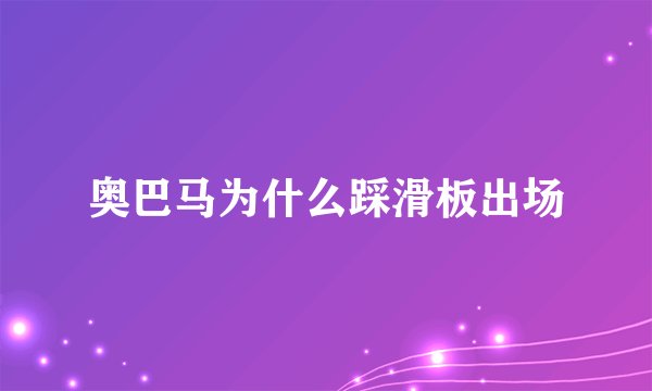 奥巴马为什么踩滑板出场