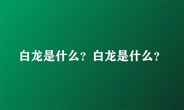 白龙是什么？白龙是什么？
