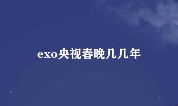 exo央视春晚几几年