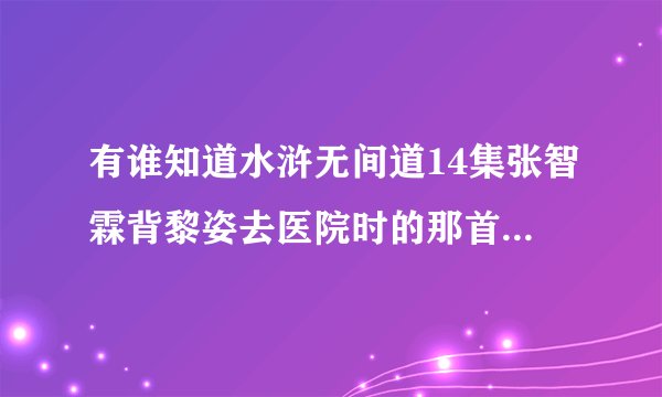 有谁知道水浒无间道14集张智霖背黎姿去医院时的那首英文插曲叫什么名字
