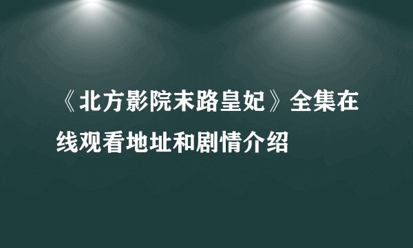 《北方影院末路皇妃》全集在线观看地址和剧情介绍