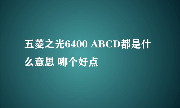 五菱之光6400 ABCD都是什么意思 哪个好点