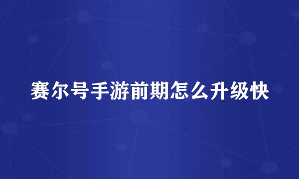 赛尔号手游前期怎么升级快