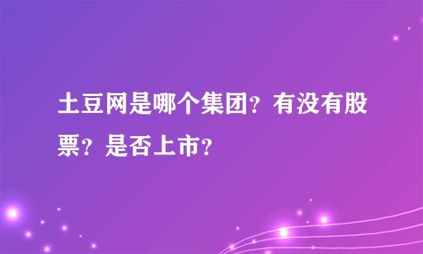 土豆网是哪个集团？有没有股票？是否上市？