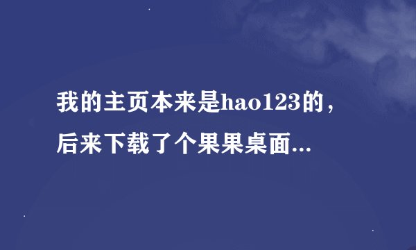 我的主页本来是hao123的，后来下载了个果果桌面秀后变成http://www.4j4j.cn/?ate14了 然后就更改不了