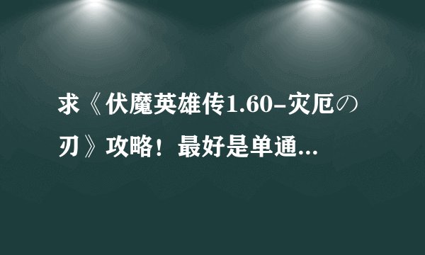 求《伏魔英雄传1.60-灾厄の刃》攻略！最好是单通攻略..