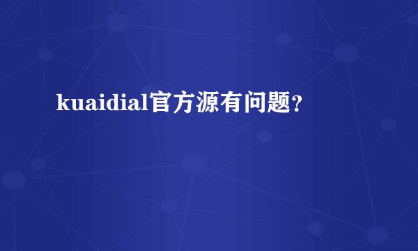 kuaidial官方源有问题？