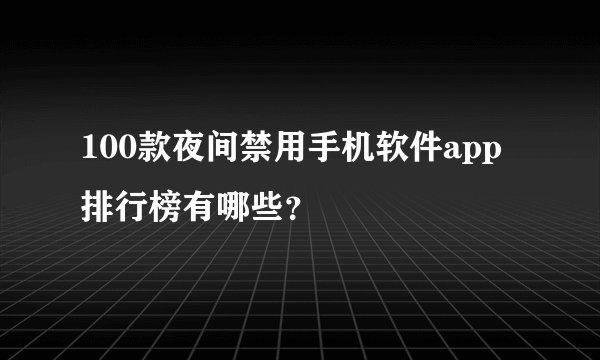 100款夜间禁用手机软件app排行榜有哪些？