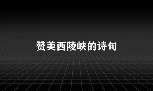 赞美西陵峡的诗句