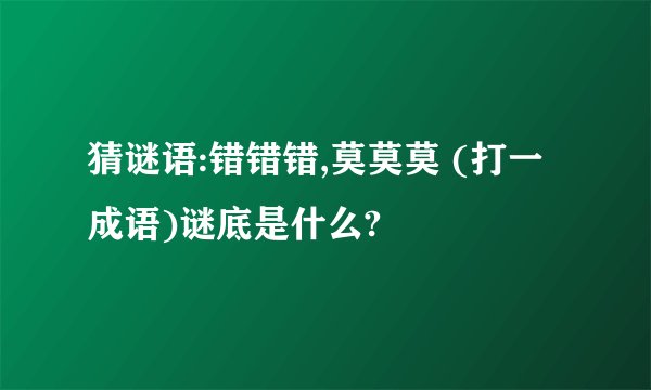 猜谜语:错错错,莫莫莫 (打一成语)谜底是什么?