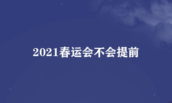 2021春运会不会提前