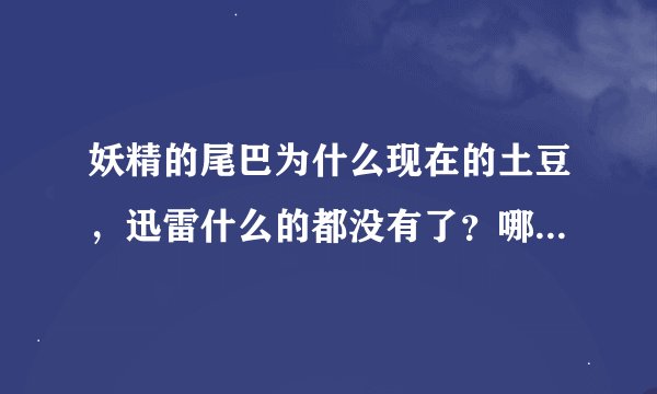 妖精的尾巴为什么现在的土豆，迅雷什么的都没有了？哪有高清的（动作流畅些）
