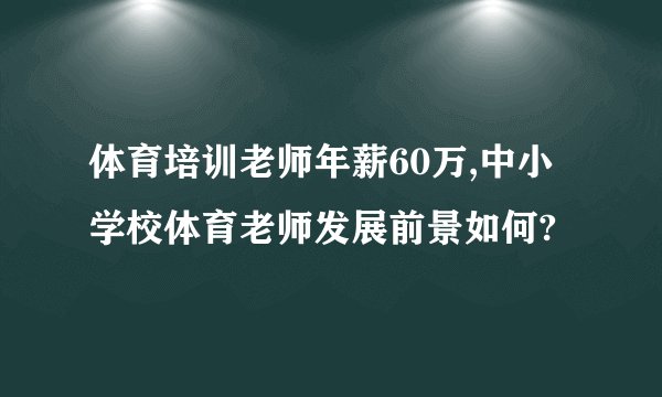 体育培训老师年薪60万,中小学校体育老师发展前景如何?