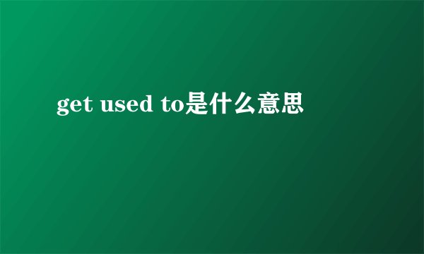 get used to是什么意思