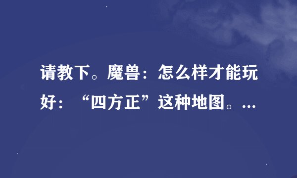 请教下。魔兽：怎么样才能玩好：“四方正”这种地图。 都有什么规律么。。 我朋友说现在四方阵都靠英雄了